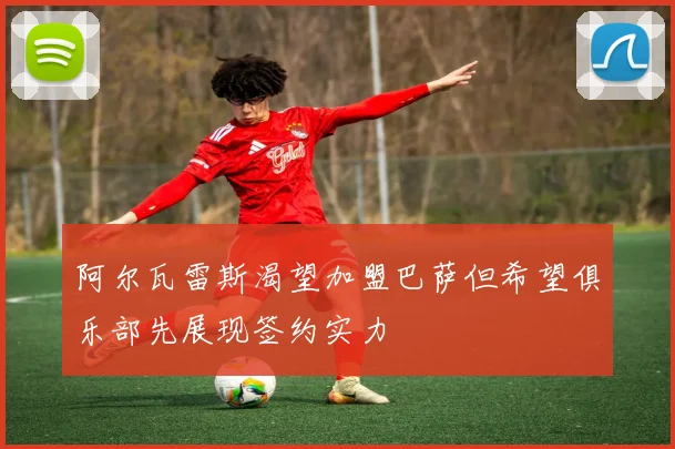 阿尔瓦雷斯渴望加盟巴萨但希望俱乐部先展现签约实力