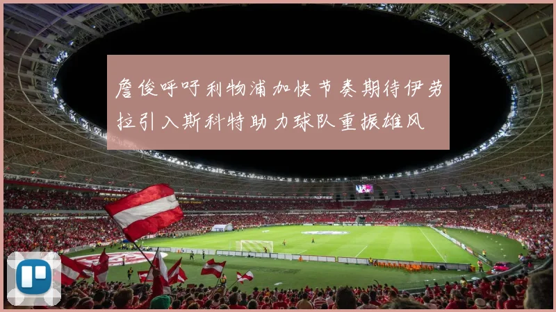 詹俊呼吁利物浦加快节奏期待伊劳拉引入斯科特助力球队重振雄风