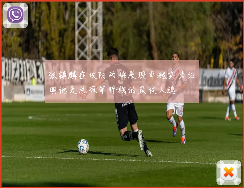 张镇麟在攻防两端展现卓越实力证明他是总冠军锋线的最佳人选