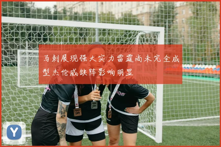 马刺展现强大实力雷霆尚未完全成型杰伦威缺阵影响明显
