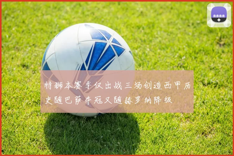 特狮本赛季仅出战三场创造西甲历史随巴萨夺冠又随赫罗纳降级